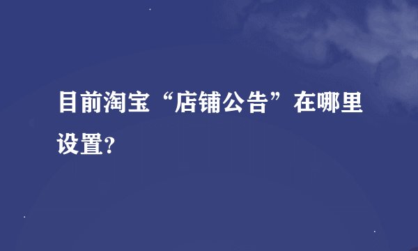 目前淘宝“店铺公告”在哪里设置？