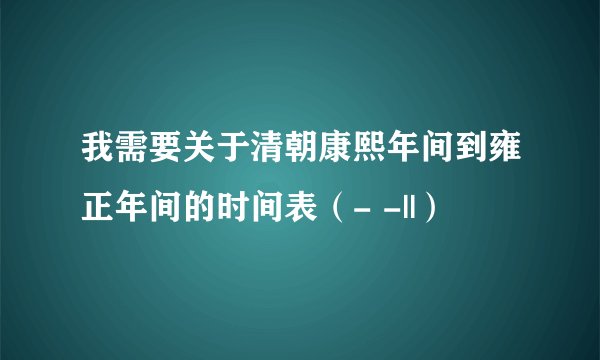 我需要关于清朝康熙年间到雍正年间的时间表（- -||）