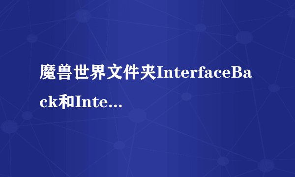 魔兽世界文件夹InterfaceBack和Interface有什么区别？