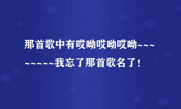 那首歌中有哎呦哎呦哎呦~~~~~~~~我忘了那首歌名了！