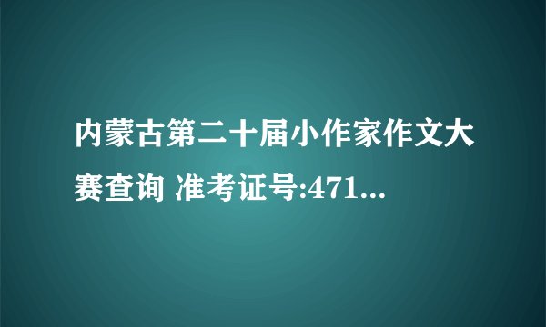 内蒙古第二十届小作家作文大赛查询 准考证号:471071568 姓名:郭芊慧