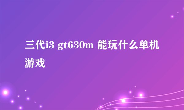 三代i3 gt630m 能玩什么单机游戏