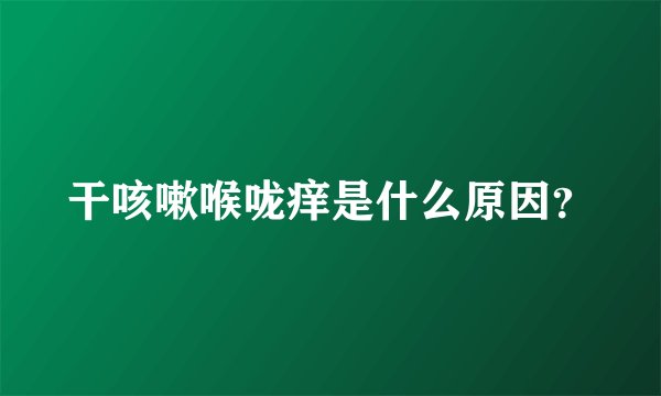 干咳嗽喉咙痒是什么原因？
