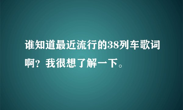 谁知道最近流行的38列车歌词啊？我很想了解一下。