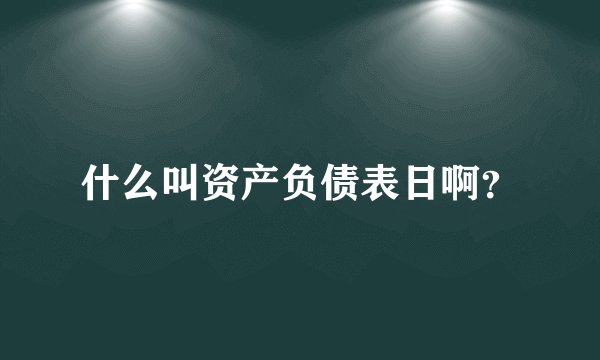 什么叫资产负债表日啊？