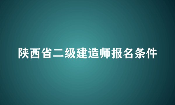 陕西省二级建造师报名条件