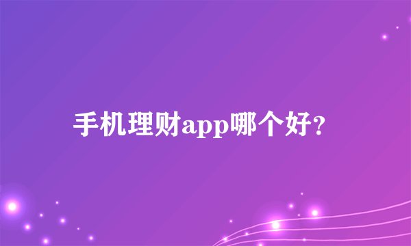 手机理财app哪个好？