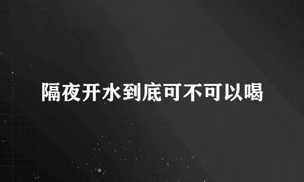 隔夜开水到底可不可以喝