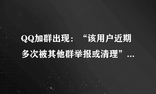 QQ加群出现：“该用户近期多次被其他群举报或清理” 有什么办法不让显示