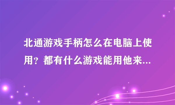 北通游戏手柄怎么在电脑上使用？都有什么游戏能用他来操作？请祥细点，谢谢了