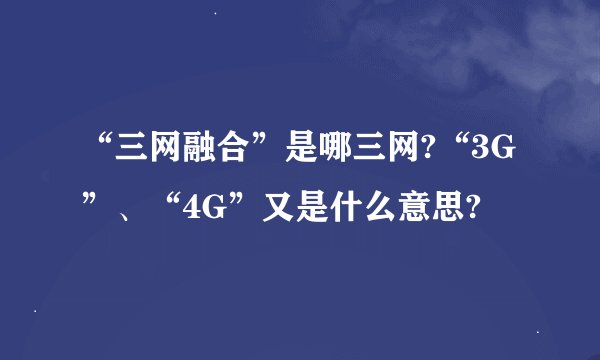 “三网融合”是哪三网?“3G”、“4G”又是什么意思?