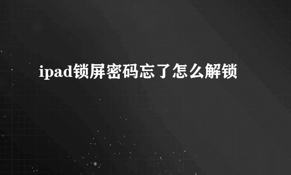 ipad锁屏密码忘了怎么解锁