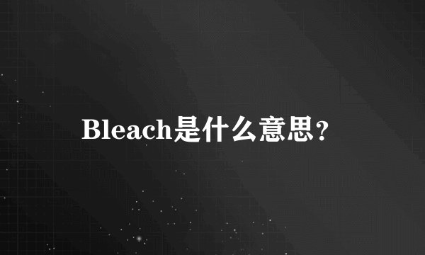 Bleach是什么意思？
