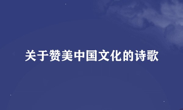 关于赞美中国文化的诗歌