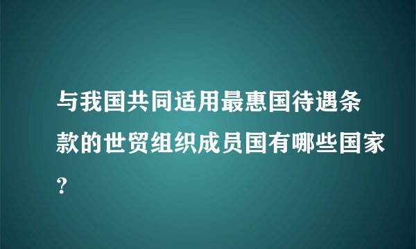 与我国共同适用最惠国待遇条款的世贸组织成员国有哪些国家？