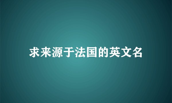 求来源于法国的英文名