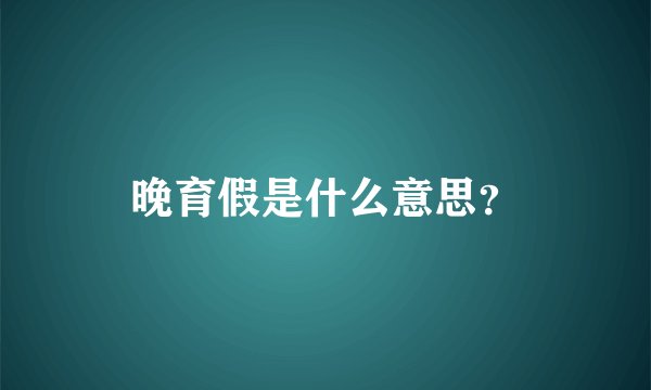 晚育假是什么意思？