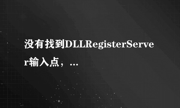没有找到DLLRegisterServer输入点，无法注册这个文件？？解决方案