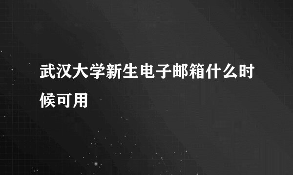 武汉大学新生电子邮箱什么时候可用