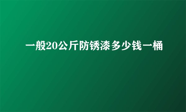一般20公斤防锈漆多少钱一桶