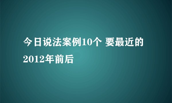 今日说法案例10个 要最近的 2012年前后