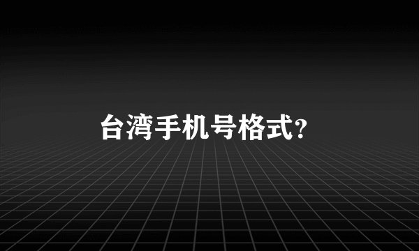 台湾手机号格式？