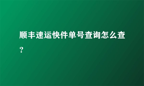 顺丰速运快件单号查询怎么查？