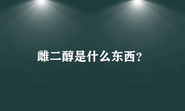 雌二醇是什么东西？