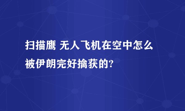 扫描鹰 无人飞机在空中怎么被伊朗完好擒获的?