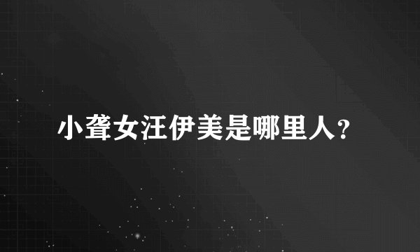 小聋女汪伊美是哪里人？
