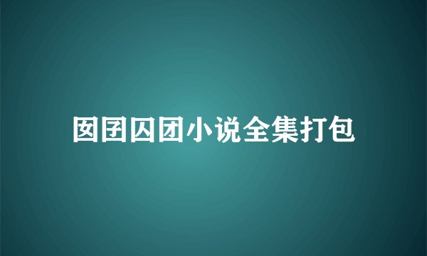 囡囝囚团小说全集打包