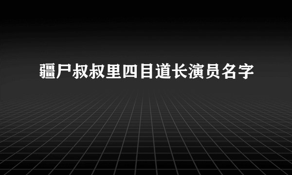 疆尸叔叔里四目道长演员名字