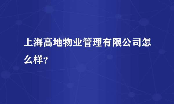 上海高地物业管理有限公司怎么样？