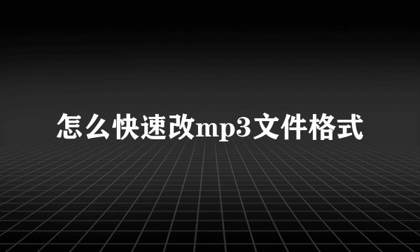 怎么快速改mp3文件格式