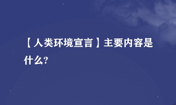 【人类环境宣言】主要内容是什么?