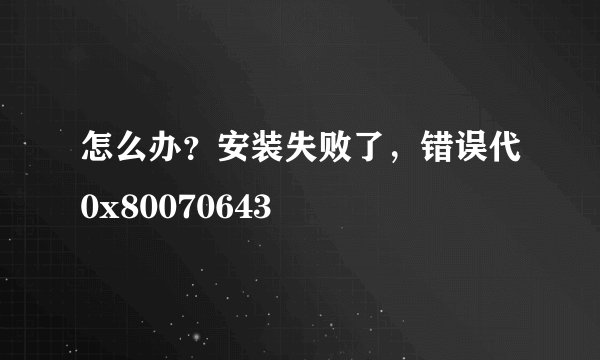 怎么办？安装失败了，错误代0x80070643