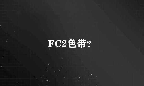 FC2色带？