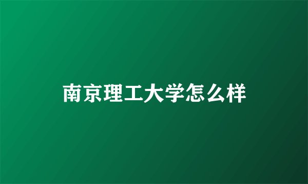 南京理工大学怎么样