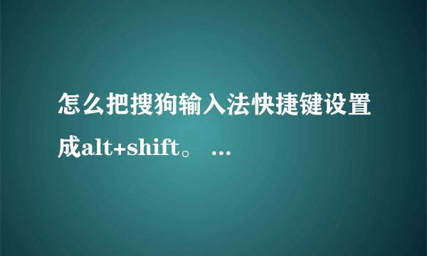 怎么把搜狗输入法快捷键设置成alt+shift。 过程详细点