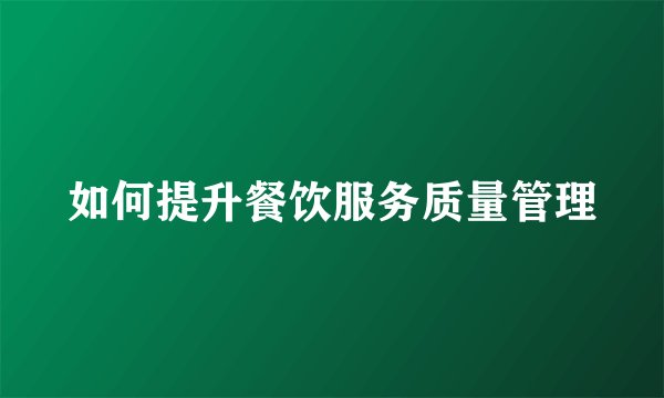 如何提升餐饮服务质量管理