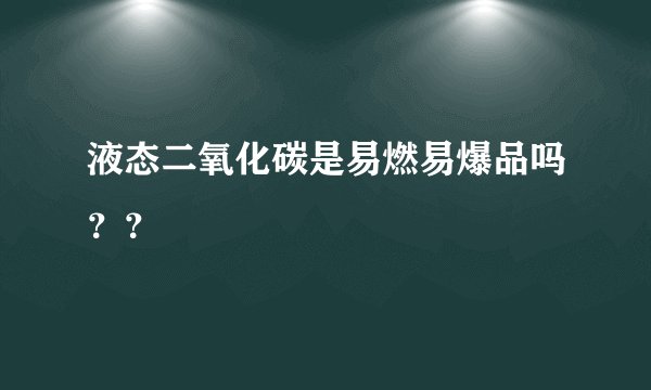液态二氧化碳是易燃易爆品吗？？