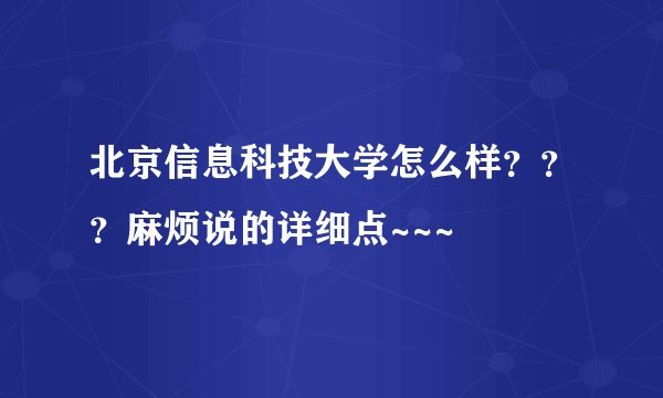 北京信息科技大学怎么样？？？麻烦说的详细点~~~
