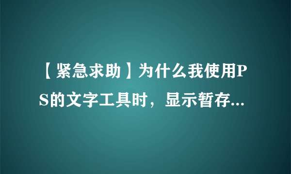 【紧急求助】为什么我使用PS的文字工具时，显示暂存盘已满？？？