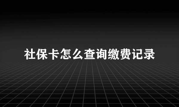 社保卡怎么查询缴费记录