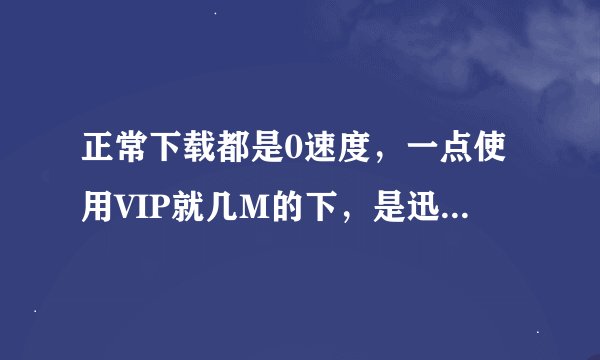 正常下载都是0速度，一点使用VIP就几M的下，是迅雷故意的还是？