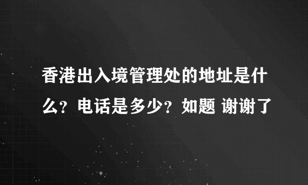 香港出入境管理处的地址是什么？电话是多少？如题 谢谢了
