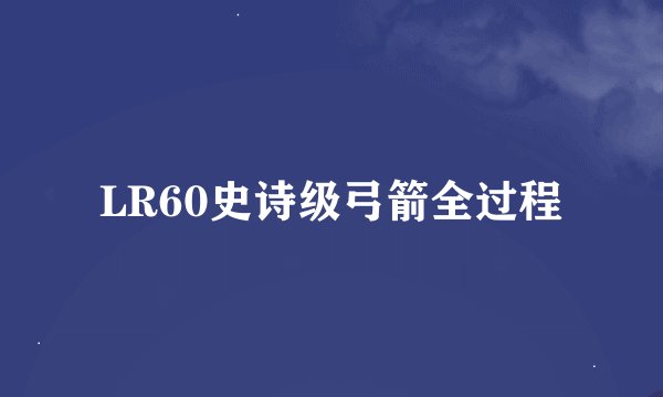 LR60史诗级弓箭全过程
