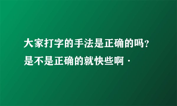 大家打字的手法是正确的吗？是不是正确的就快些啊·