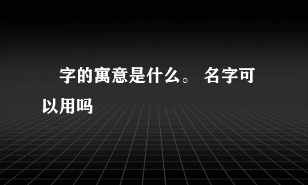 玠字的寓意是什么。 名字可以用吗