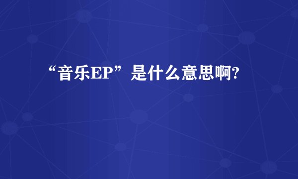 “音乐EP”是什么意思啊?